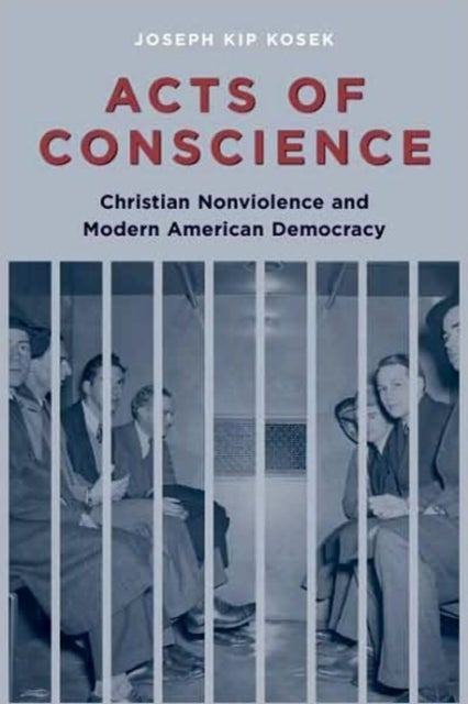 Acts of Conscience – Christian Nonviolence and American Democracy - Christian Nonviolence and Modern American Democracy