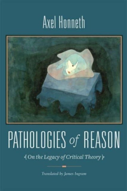 Pathologies of Reason – On the Legacy of Critical Theory - On the Legacy of Critical Theory