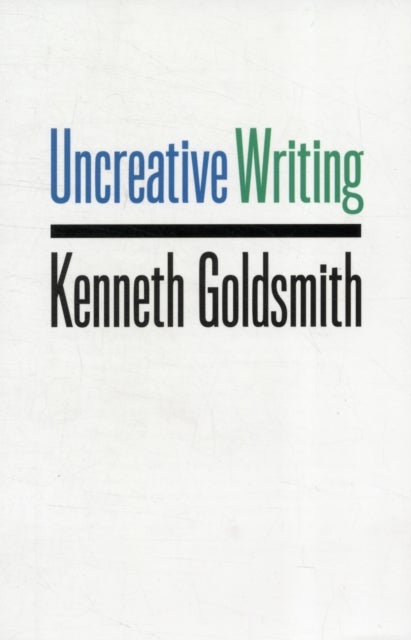 Uncreative Writing - Managing Language in the Digital Age