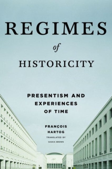 Regimes of Historicity – Presentism and Experiences of Time - Presentism and Experiences of Time