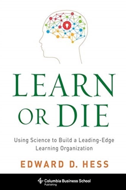 Learn or Die – Using Science to Build a Leading–Edge Learning Organization - Using Science to Build a Leading-Edge Learning Organization