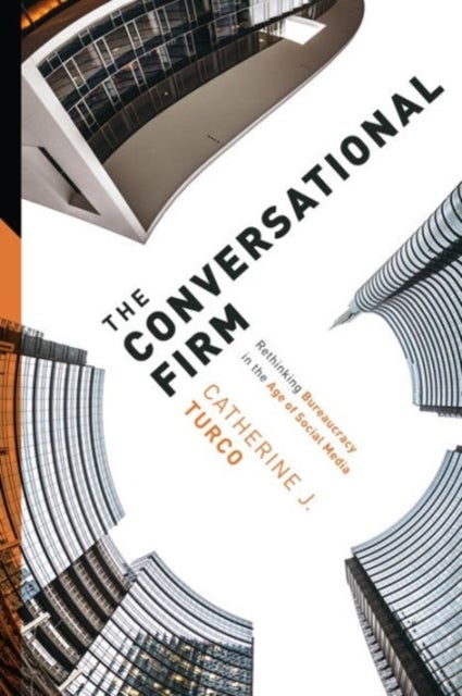 The Conversational Firm – Rethinking Bureaucracy in the Age of Social Media - Rethinking Bureaucracy in the Age of Social Media
