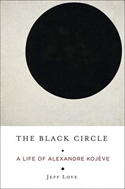 The Black Circle – A Life of Alexandre Kojève - A Life of Alexandre Kojeve