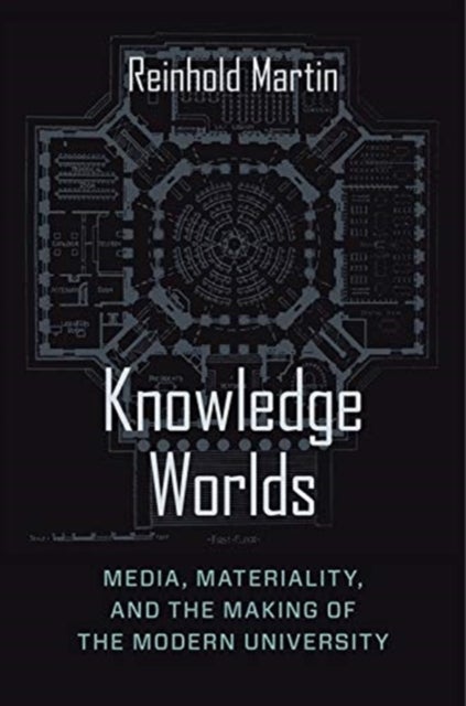 Knowledge Worlds – Media, Materiality, and the Making of the Modern University - Media, Materiality, and the Making of the Modern University