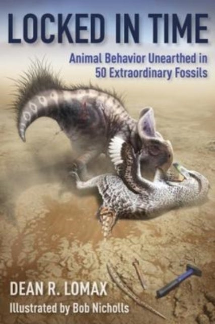 Locked in Time – Animal Behavior Unearthed in 50 Extraordinary Fossils - Animal Behavior Unearthed in 50 Extraordinary Fossils