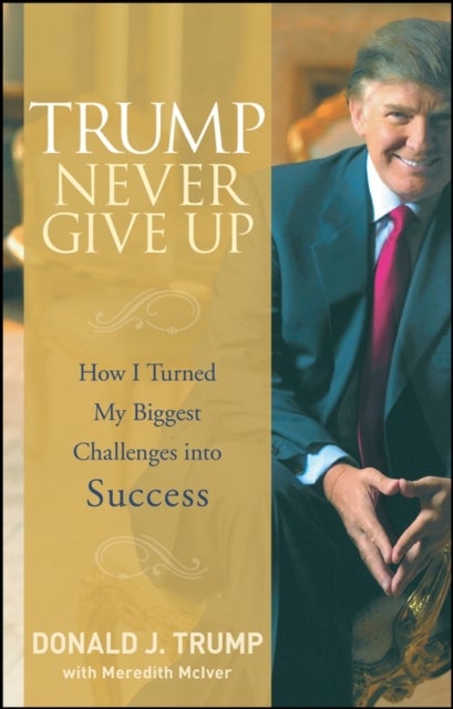 Trump Never Give Up – How I Turned My Biggest Challenges into Success - How I Turned My Biggest Challenges into Success