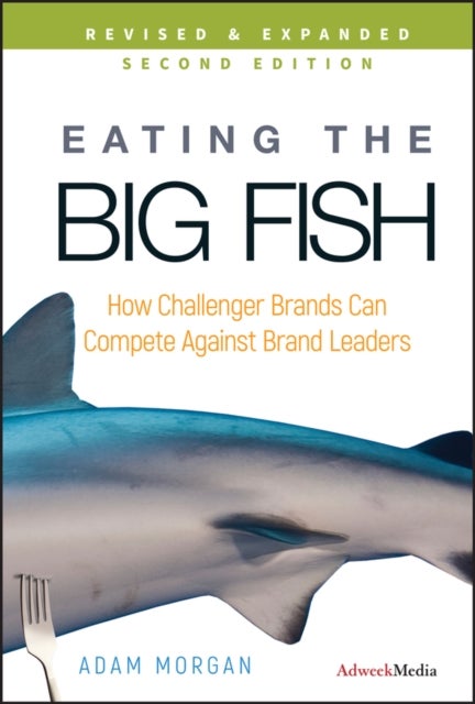 Eating the Big Fish – How Challenger Brands Can Compete Against Brand Leaders 2e - How Challenger Brands Can Compete Against Brand Leaders