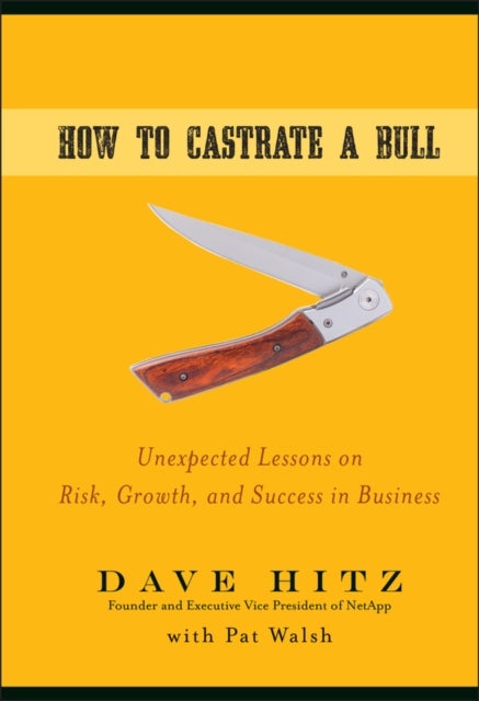 How to Castrate a Bull - Unexpected Lessons on Risk, Growth, and Success in Business