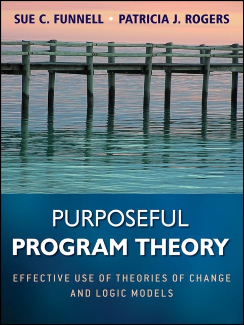 Purposeful Program Theory – Effective Use of Theories of Change and Logic Models - Effective Use of Theories of Change and Logic Models