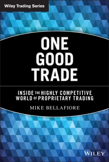 One Good Trade – Inside the Highly Competitive World of Proprietary Trading - Inside the Highly Competitive World of Proprietary Trading
