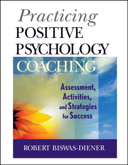 Practicing Positive Psychology Coaching – Assessment, Activities, and Strategies for Success - Assessment, Activities and Strategies for Success