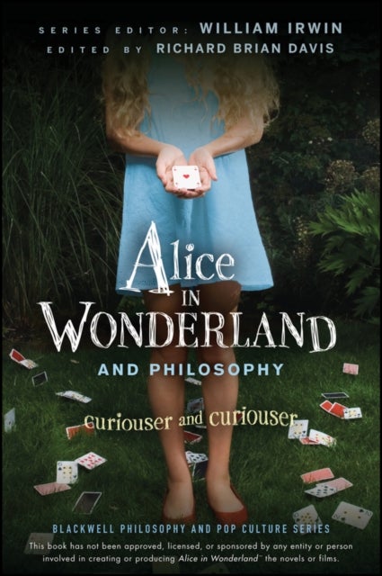 Alice in Wonderland and Philosophy – Curiouser and Curiouser - Curiouser and Curiouser