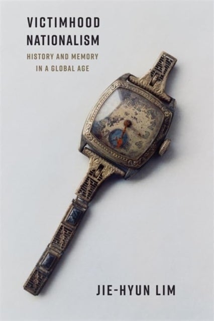 Victimhood Nationalism – History and Memory in a Global Age - History and Memory in a Global Age