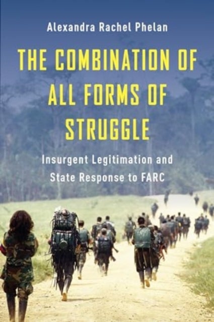 The Combination of All Forms of Struggle – Insurgent Legitimation and State Response to FARC - Insurgent Legitimation and State Response to FARC