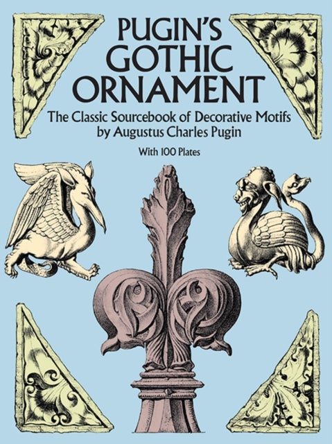 Pugin's Gothic Ornament - The Classic Sourcebook of Decorative Motifs with 100 Plates