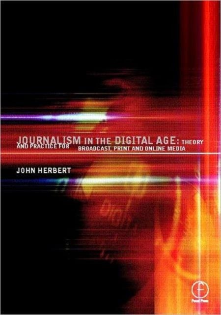 Journalism in the Digital Age - Theory and practice for broadcast, print and online media