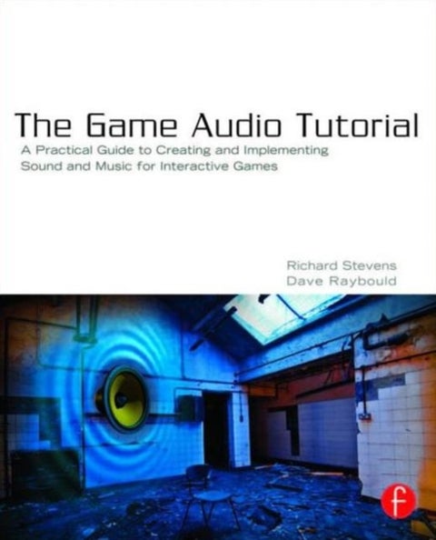 The Game Audio Tutorial - A Practical Guide to Sound and Music for Interactive Games