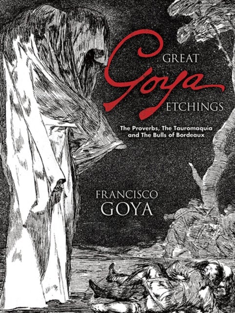 Great Goya Etchings - The Proverbs, the Tauromaquia and the Bulls of Bordeaux