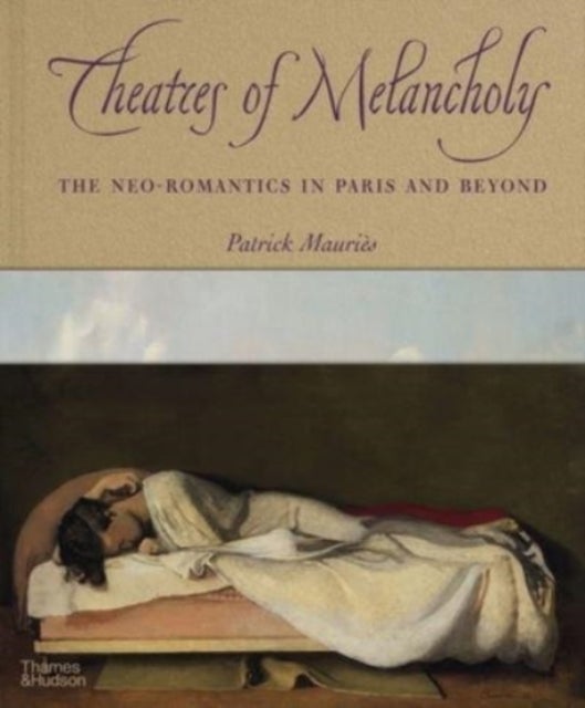 Theaters of Melancholy - The Neo-Romantics in Paris and Beyond