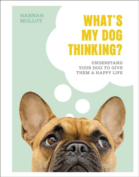 What''s My Dog Thinking? - Understand Your Dog to Give Them a Happy Life