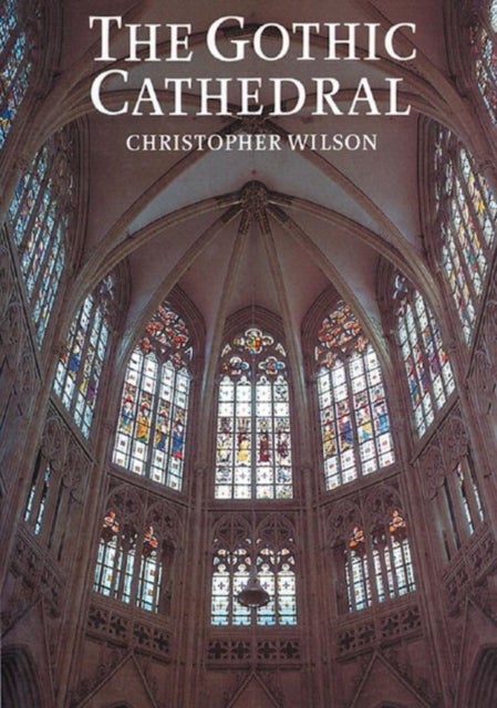 The Gothic Cathedral - The Architecture of the Great Church 1130-1530