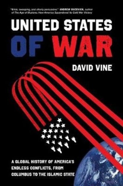 The United States of War – A Global History of America`s Endless Conflicts, from Columbus to the Islamic State - A Global History of America's Endless Conflicts, from Columbus to the Islamic State