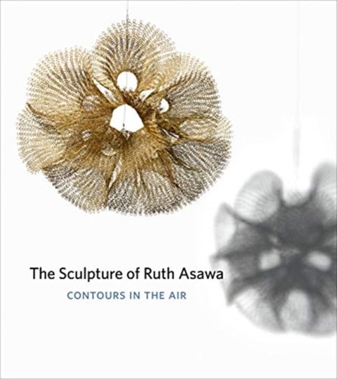 The Sculpture of Ruth Asawa, Second Edition - Contours in the Air