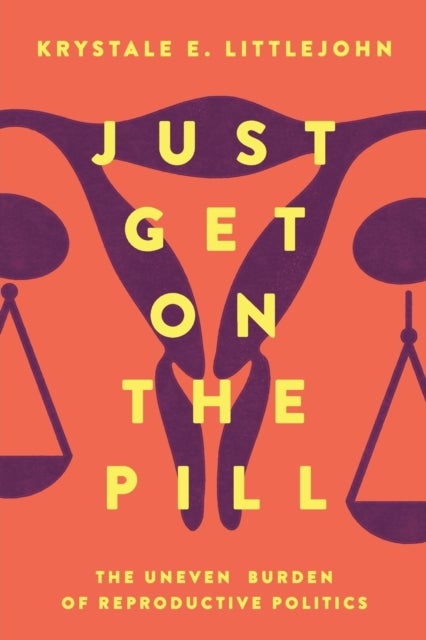 Just Get on the Pill – The Uneven Burden of Reproductive Politics - The Uneven Burden of Reproductive Politics
