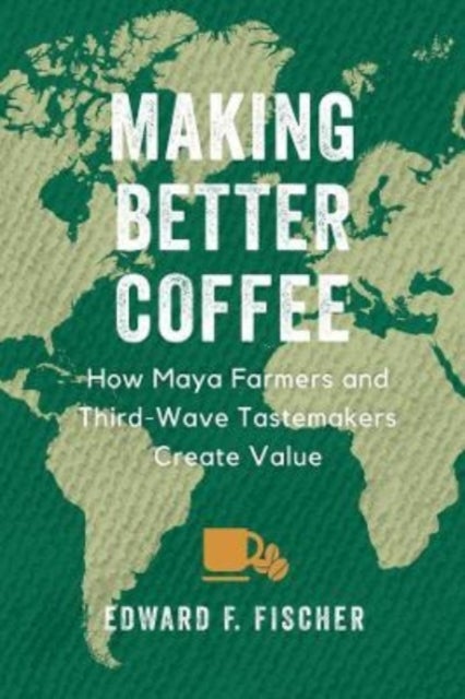 Making Better Coffee – How Maya Farmers and Third Wave Tastemakers Create Value - How Maya Farmers and Third Wave Tastemakers Create Value