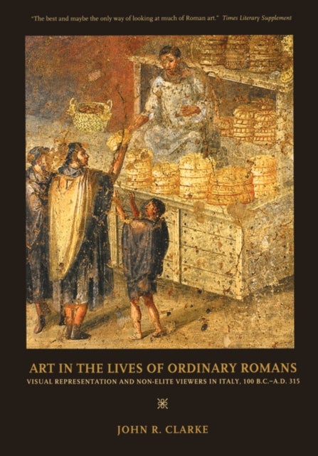 Art in the Lives of Ordinary Romans – Visual Represenation and Non–Elite Viewers in Italy, 100 B.C.– A.D. 315