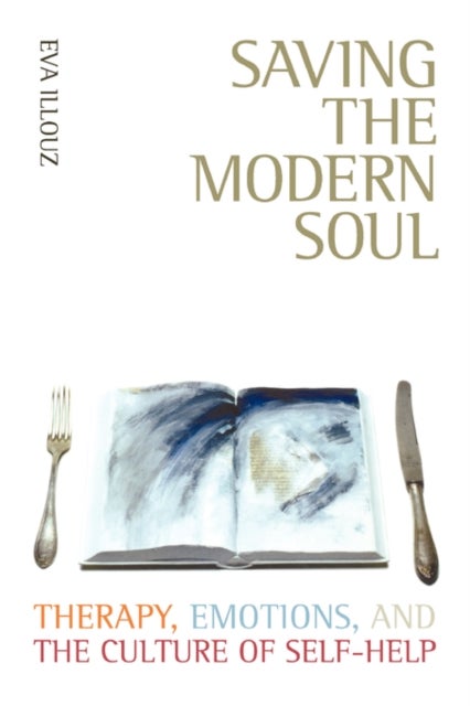 Saving the Modern Soul - Therapy, Emotions, and the Culture of Self-Help