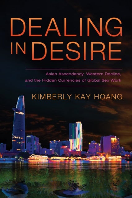 Dealing in Desire – Asian Ascendancy, Western Decline, and the Hidden Currencies of Global Sex Work - Asian Ascendancy, Western Decline, and the Hidden Currencies of Global Sex Work