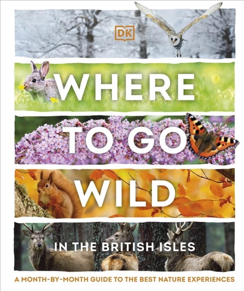Where to Go Wild in the British Isles - A Month-by-Month Guide to the Best Nature Experiences