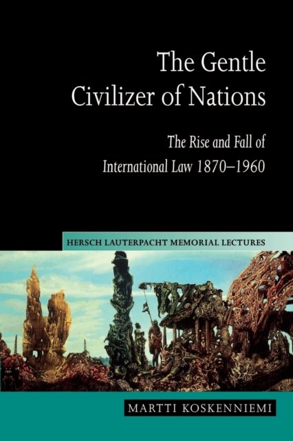 The Gentle Civilizer of Nations - The Rise and Fall of International Law 1870–1960