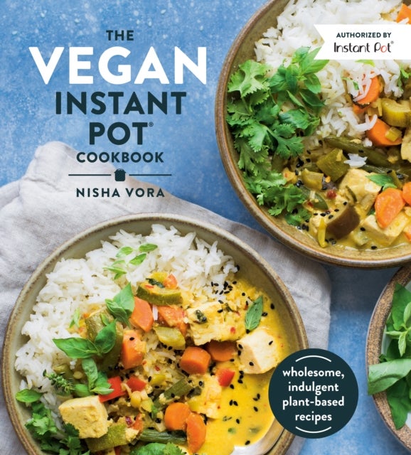 The Vegan Instant Pot Cookbook - Wholesome, Indulgent Plant-Based Recipes