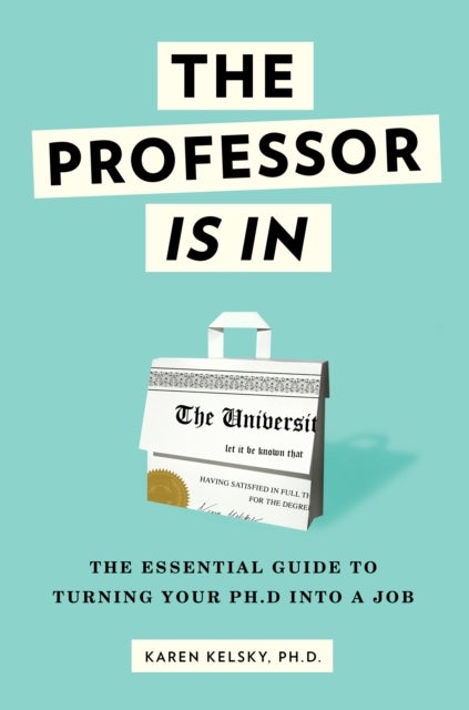 The Professor Is In - The Essential Guide to Turning Your PhD into a Job
