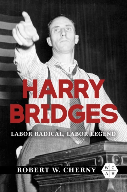 Harry Bridges – Labor Radical, Labor Legend - Labor Radical, Labor Legend