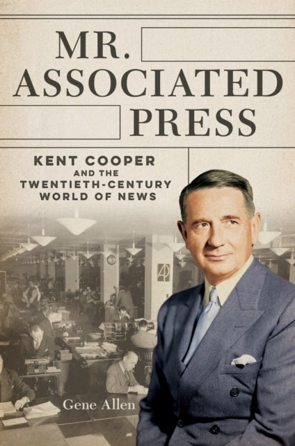 Mr. Associated Press - Kent Cooper and the Twentieth-Century World of News