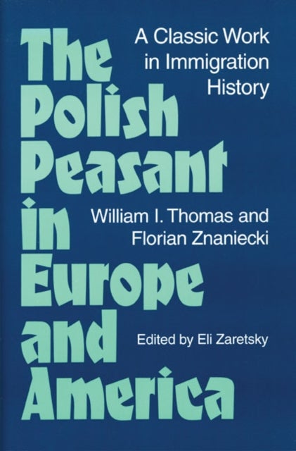 The Polish Peasant in Europe and America - A CLASSIC WORK in IMMIGRATION HISTORY