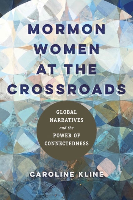 Mormon Women at the Crossroads – Global Narratives and the Power of Connectedness - Global Narratives and the Power of Connectedness