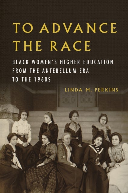 To Advance the Race - Black Women's Higher Education from the Antebellum Era to the 1960s