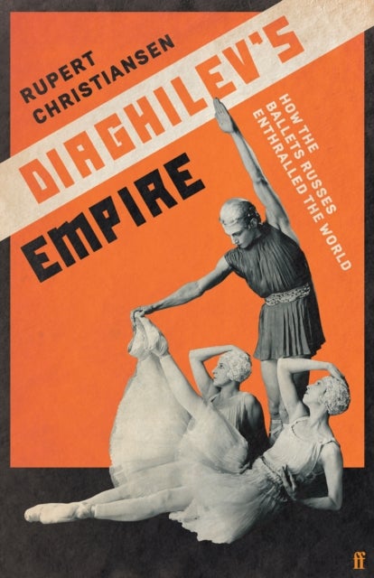 Diaghilev''s Empire - How the Ballets Russes Enthralled the World