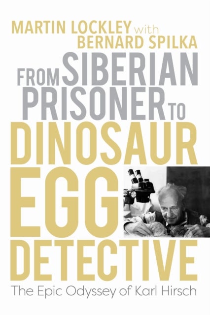 From Siberian Prisoner to Dinosaur Egg Detective - The Epic Odyssey of Karl Hirsch