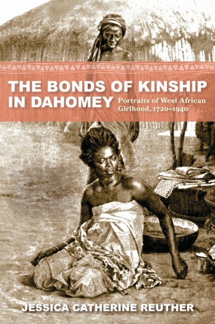The Bonds of Kinship in Dahomey - Portraits of West African Girlhood, 1720–1940