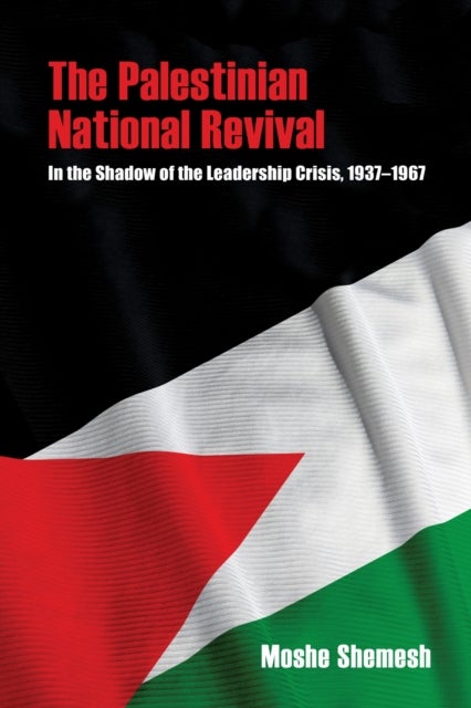The Palestinian National Revival - In the Shadow of the Leadership Crisis, 1937–1967
