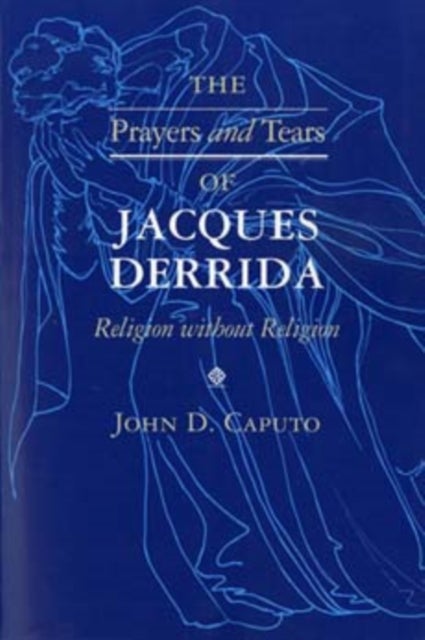 The Prayers and Tears of Jacques Derrida - Religion Without Religion