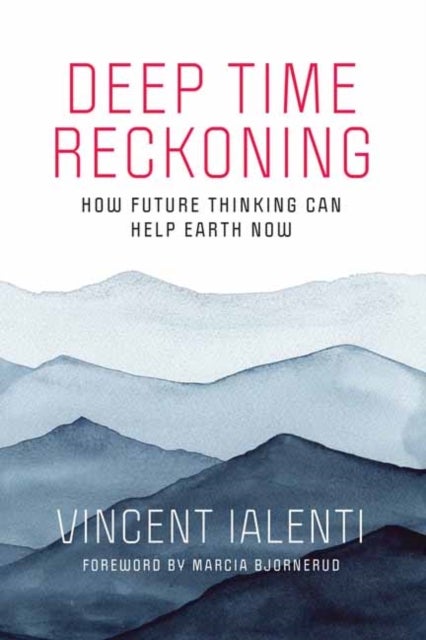 Deep Time Reckoning - How Future Thinking Can Help Earth Now