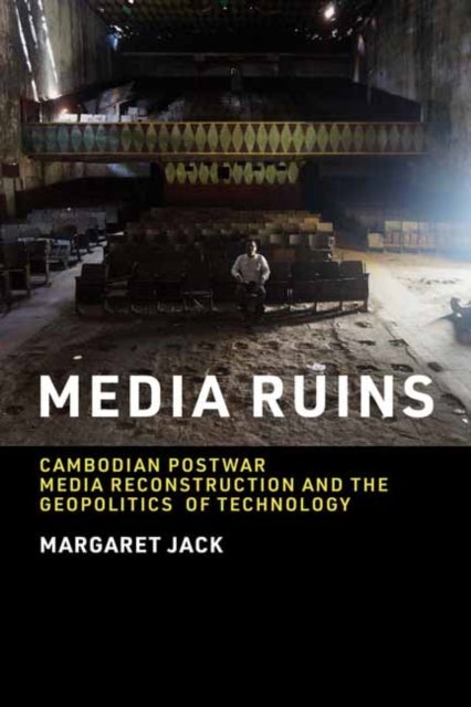 Media Ruins - Cambodian Postwar Media Reconstruction and the Geopolitics of Technology
