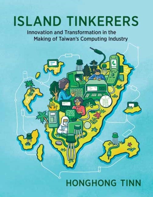 Island Tinkerers - Innovation and Transformation in the Making of Taiwan’s Computing Industry