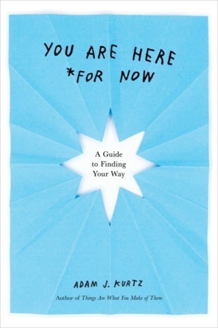You Are Here (For Now) - A Guide for Finding Your Way